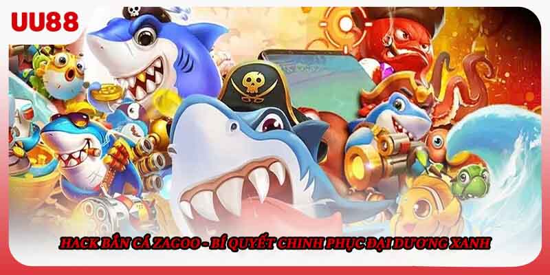 Hack Bắn Cá Zagoo - Bí Quyết Chinh Phục Đại Dương Xanh