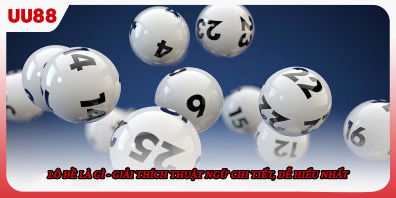 Lô Đề Là Gì - Giải Thích Thuật Ngữ Chi Tiết, Dễ Hiểu Nhất