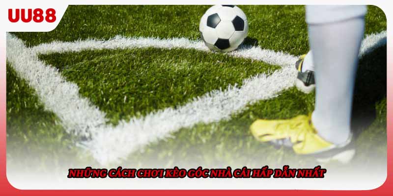 Những cách chơi kèo góc nhà cái hấp dẫn nhất
